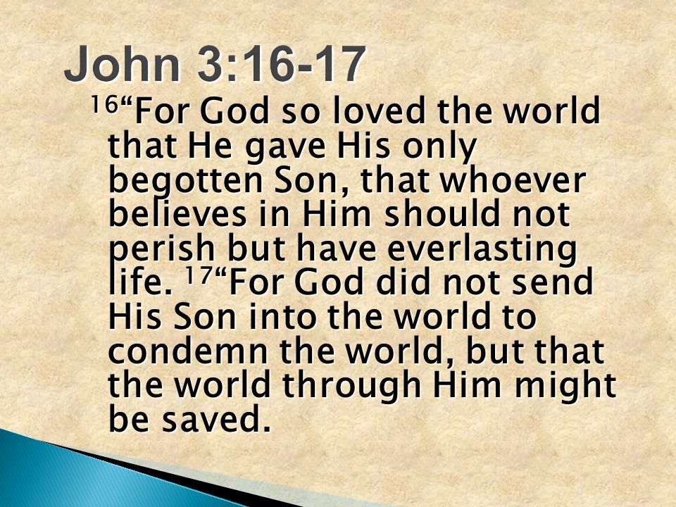 16 For God so loved the world that He gave His only begotten Son, that whoever believes in Him should not perish but have everlasting life.