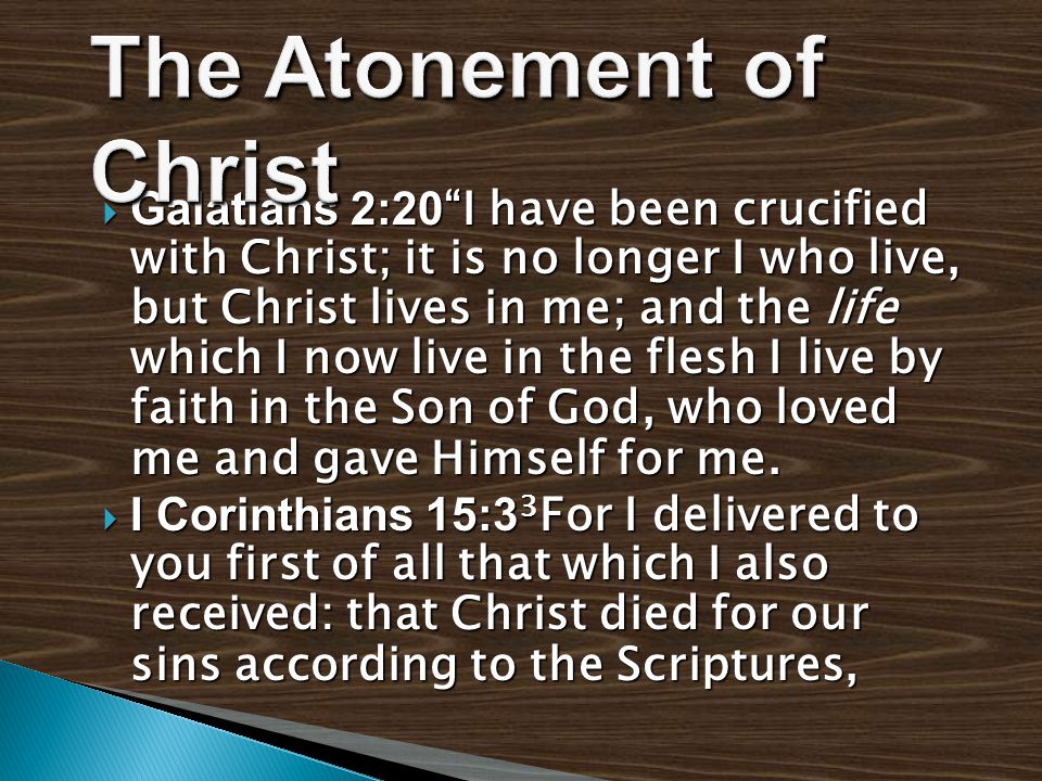  Galatians 2:20 I have been crucified with Christ; it is no longer I who live, but Christ lives in me; and the life which I now live in the flesh I live by faith in the Son of God, who loved me and gave Himself for me.