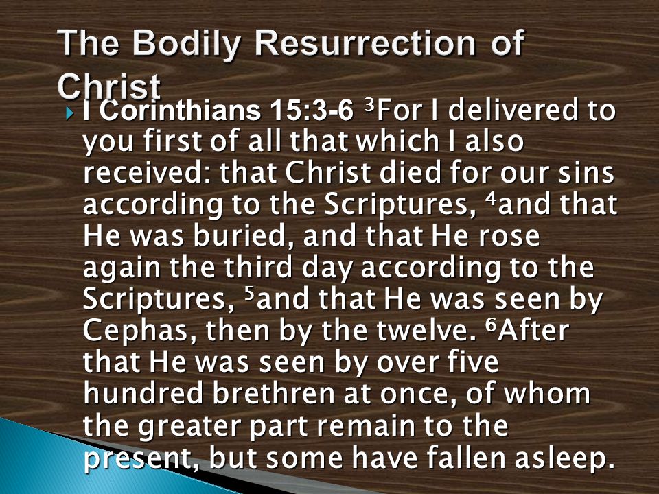  I Corinthians 15:3-6 3 For I delivered to you first of all that which I also received: that Christ died for our sins according to the Scriptures, 4 and that He was buried, and that He rose again the third day according to the Scriptures, 5 and that He was seen by Cephas, then by the twelve.