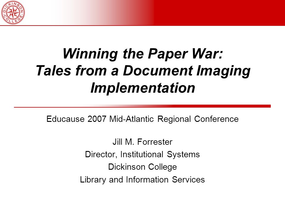 Winning the Paper War: Tales from a Document Imaging Implementation Educause 2007 Mid-Atlantic Regional Conference Jill M.