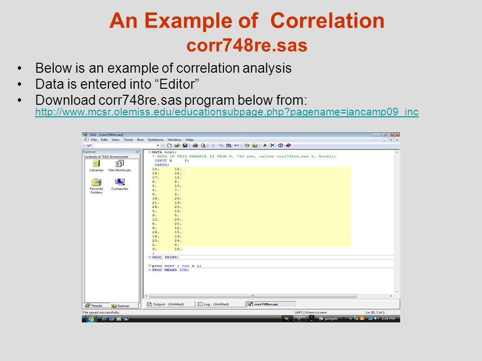 An Example of Correlation corr748re.sas Below is an example of correlation analysis Data is entered into Editor Download corr748re.sas program below from:   pagename=jancamp09_inc   pagename=jancamp09_inc
