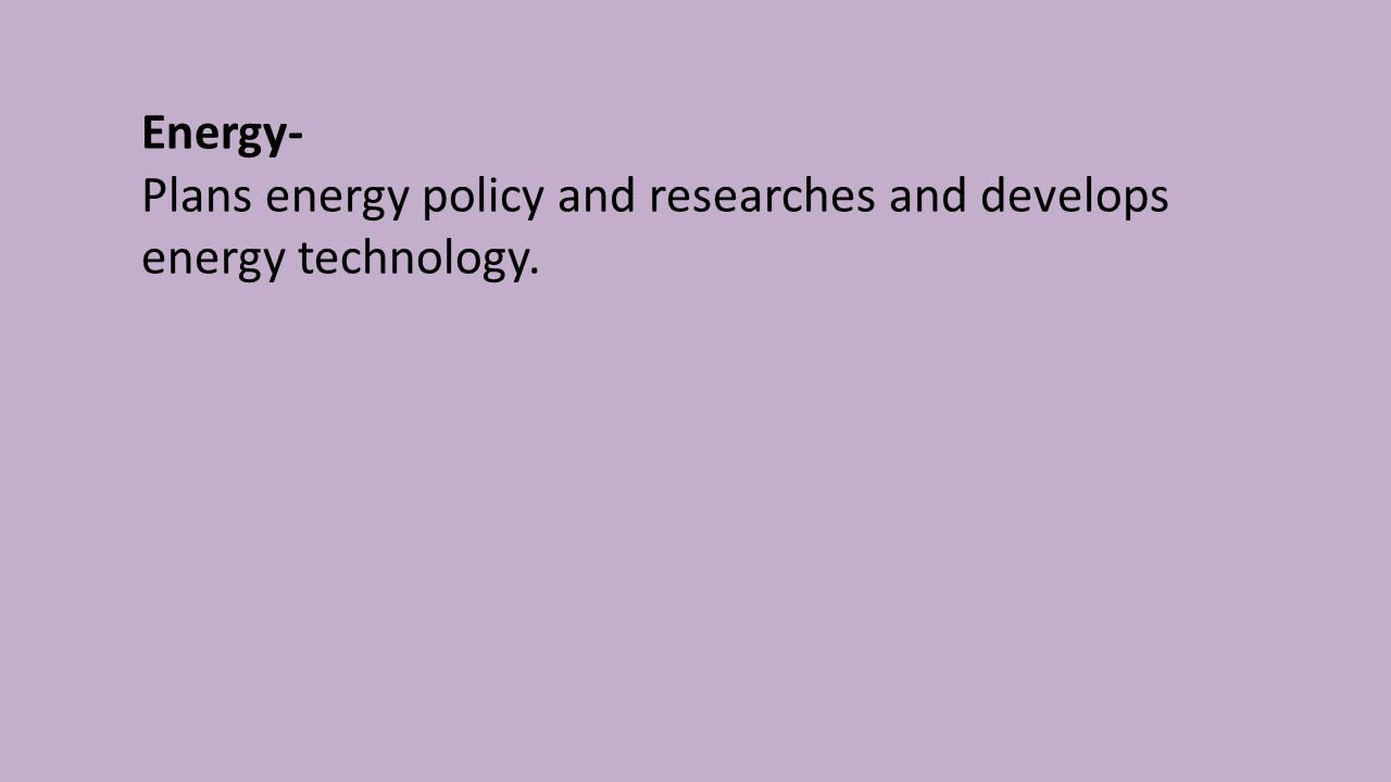 Energy- Plans energy policy and researches and develops energy technology.