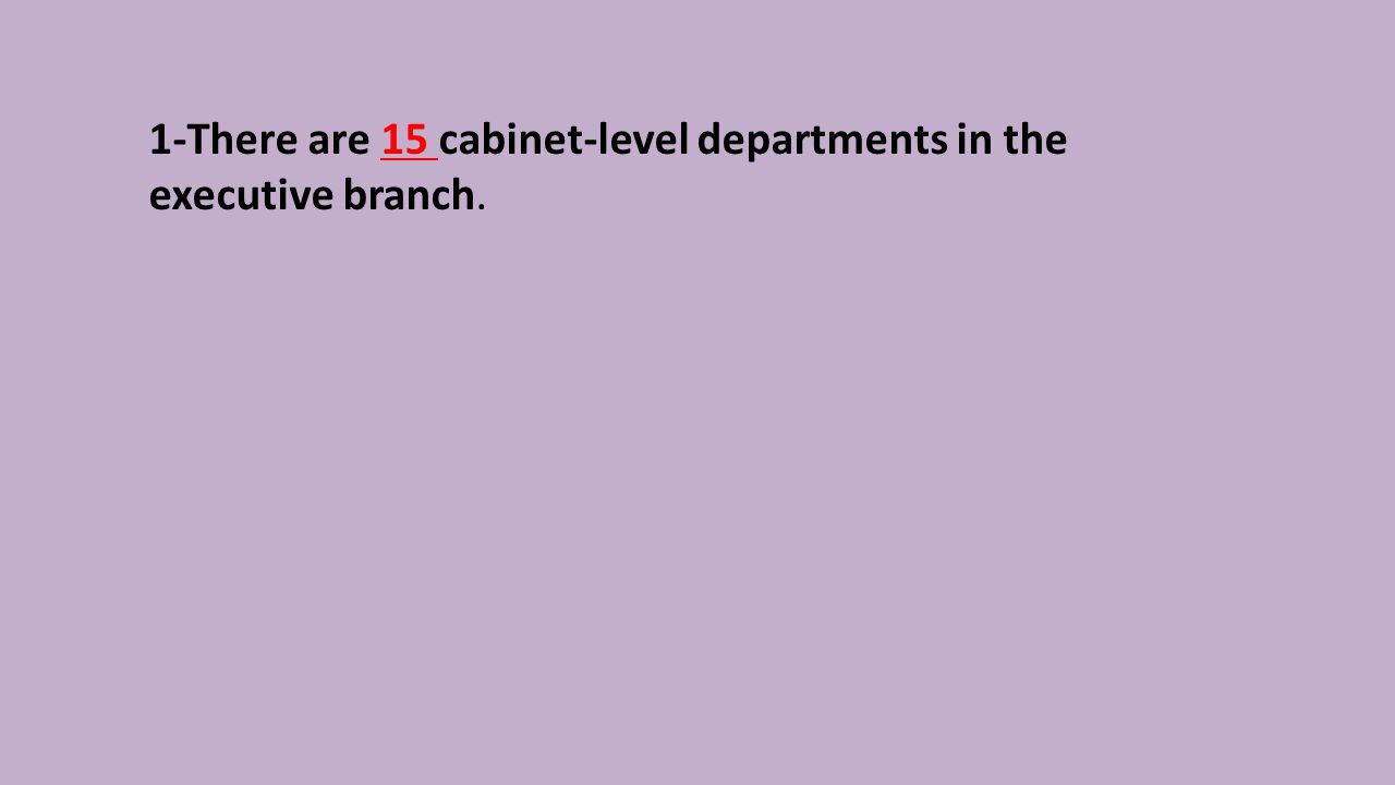 1-There are 15 cabinet-level departments in the executive branch.