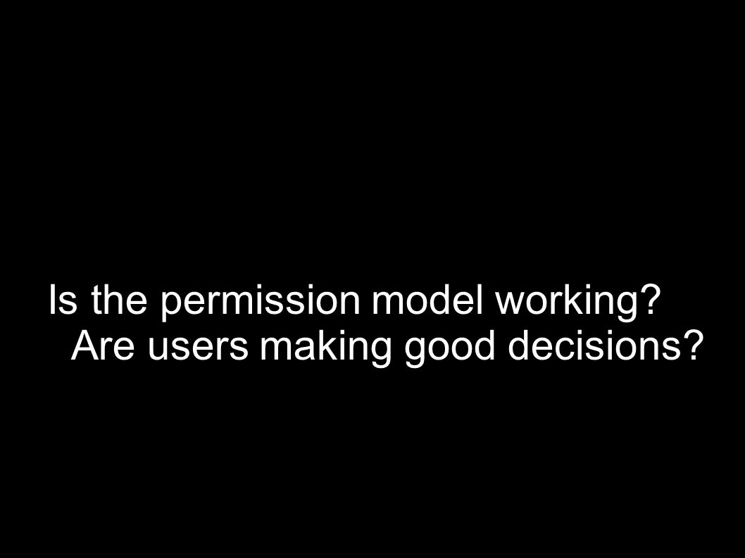 Is the permission model working Are users making good decisions