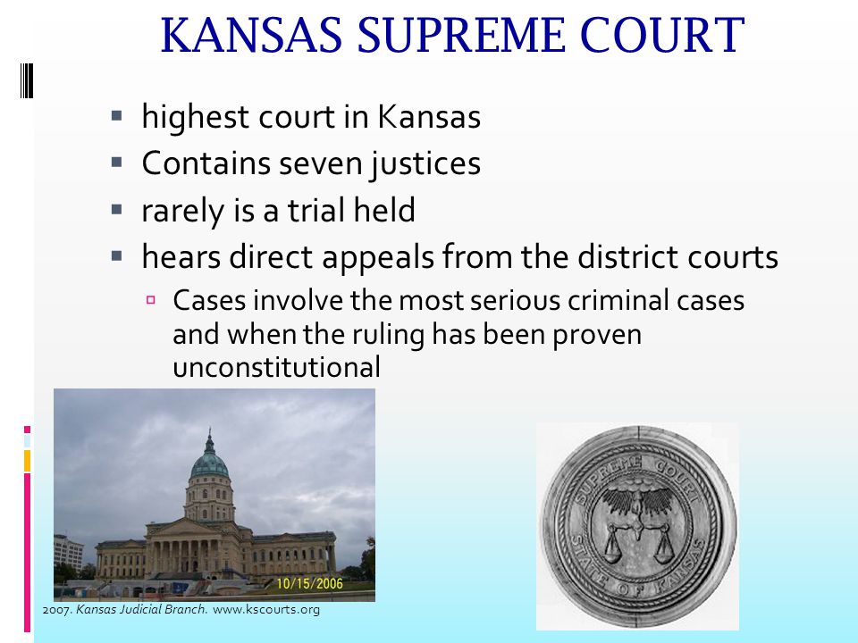 KANSAS COURT OF APPEALS  Cases brought here are not usually conducted by trials  Cases decided from:  judge reading the record of the trial and written briefs  Hearing oral arguments of lawyers  Judges research and review the law involved in case  Then write an opinion 2007.