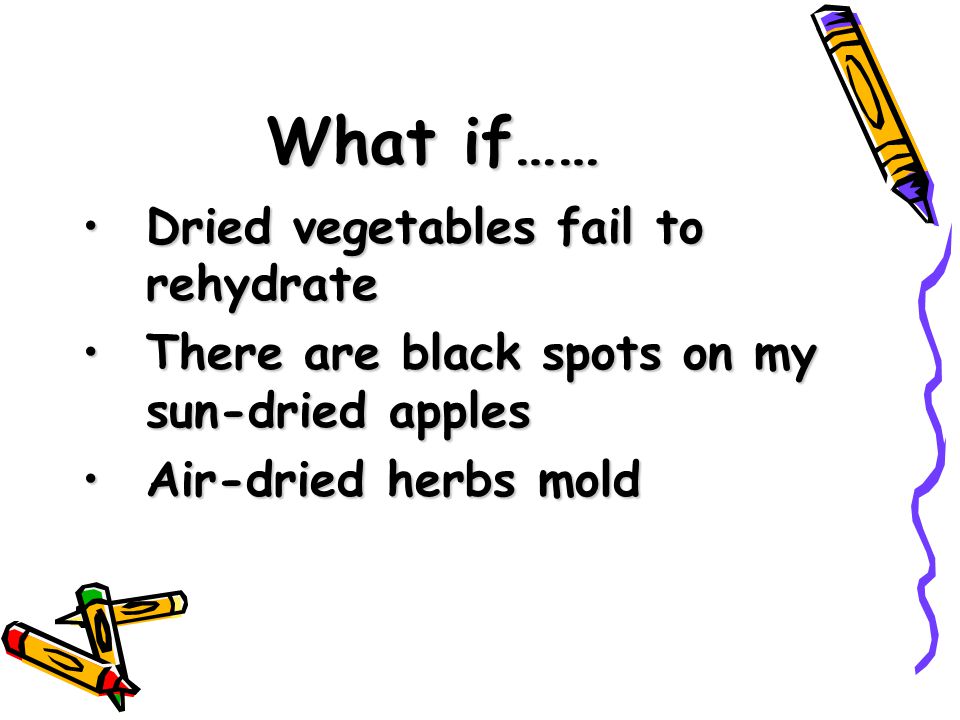 What if…… Dried vegetables fail to rehydrateDried vegetables fail to rehydrate There are black spots on my sun-dried applesThere are black spots on my sun-dried apples Air-dried herbs moldAir-dried herbs mold