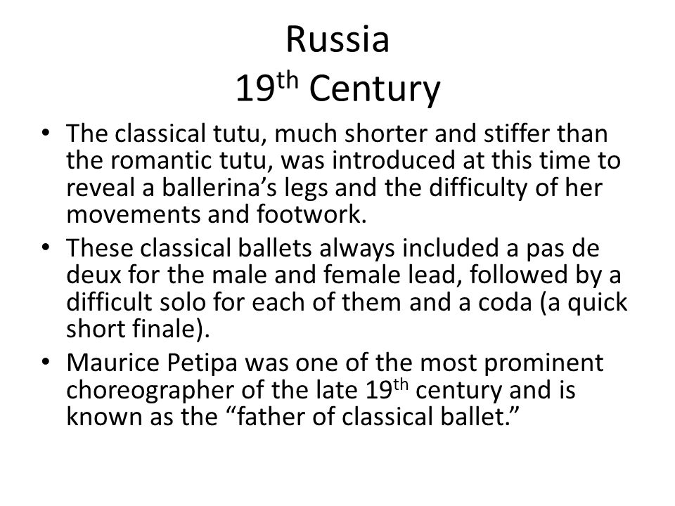 Russia 19 th Century The classical tutu, much shorter and stiffer than the romantic tutu, was introduced at this time to reveal a ballerina’s legs and the difficulty of her movements and footwork.