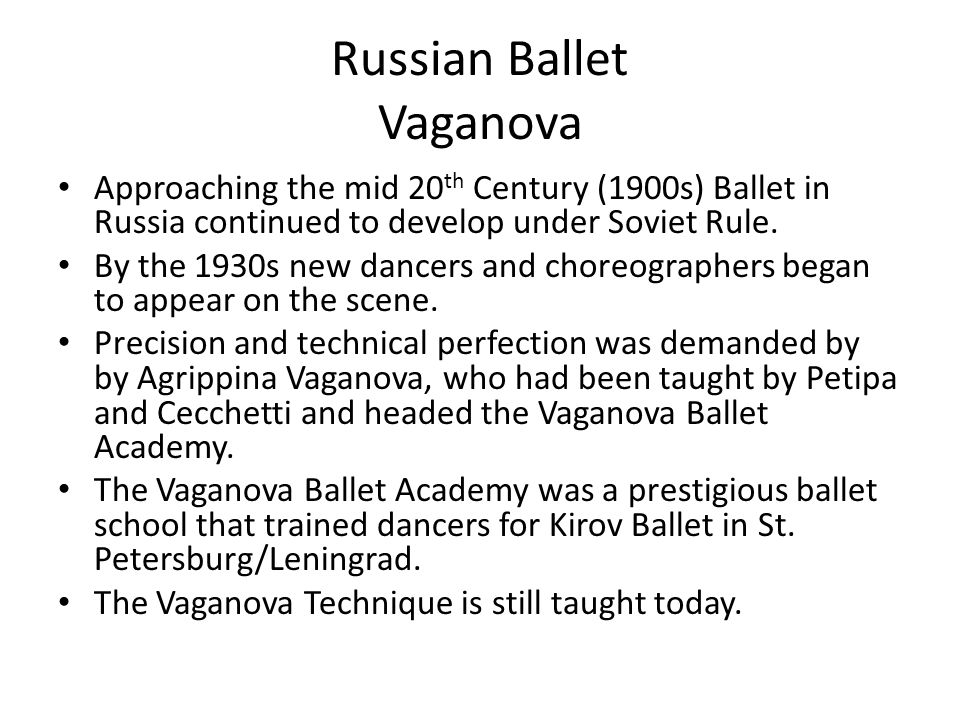 Russian Ballet Vaganova Approaching the mid 20 th Century (1900s) Ballet in Russia continued to develop under Soviet Rule.