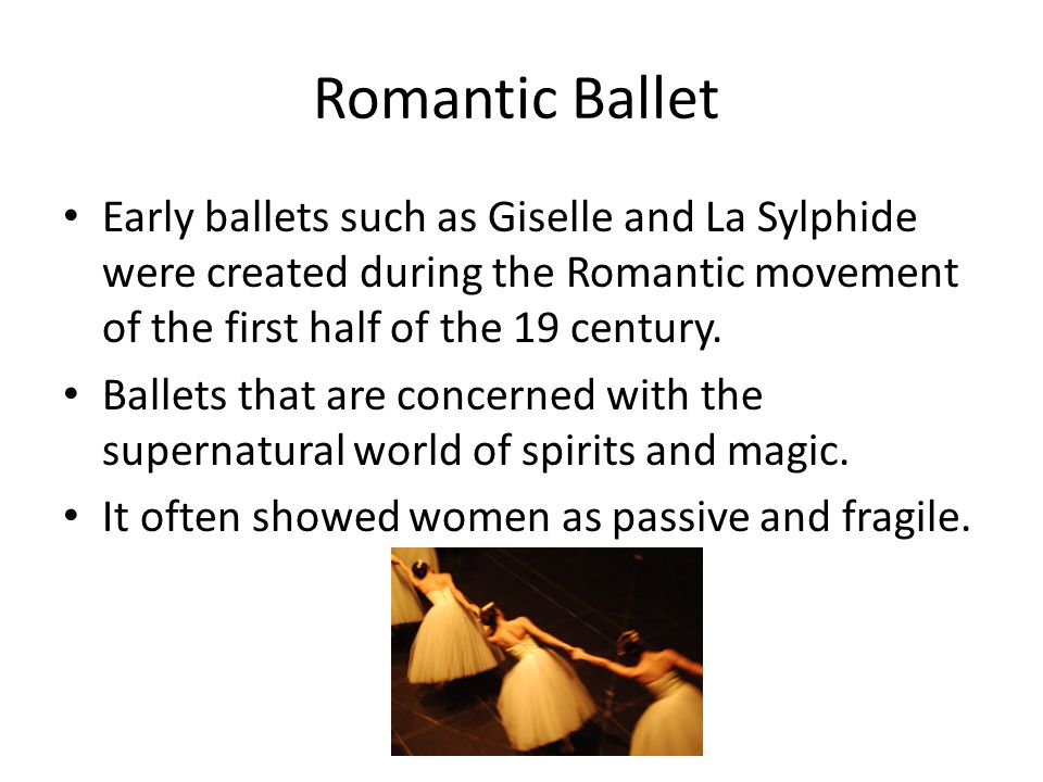 Romantic Ballet Early ballets such as Giselle and La Sylphide were created during the Romantic movement of the first half of the 19 century.