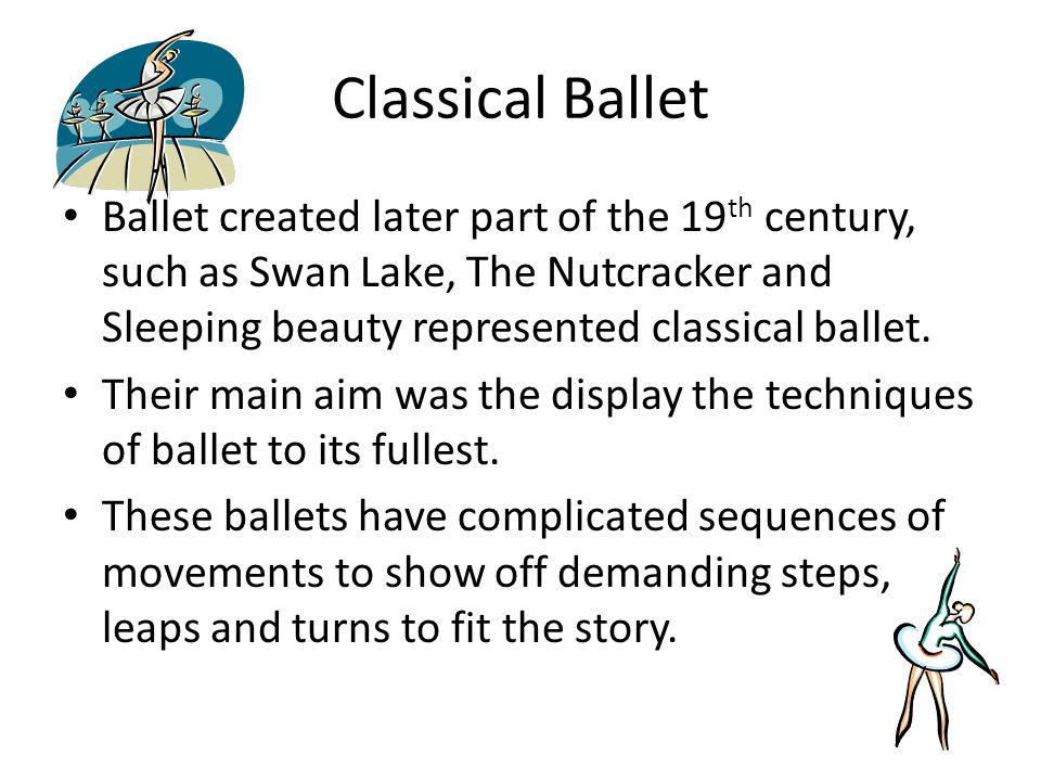 Classical Ballet Ballet created later part of the 19 th century, such as Swan Lake, The Nutcracker and Sleeping beauty represented classical ballet.