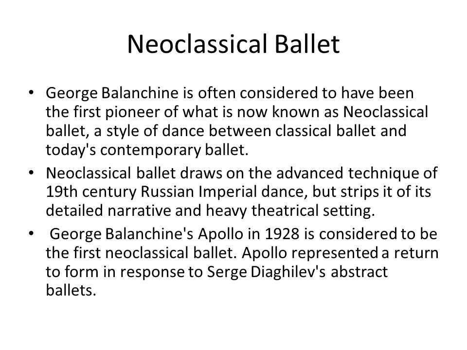Neoclassical Ballet George Balanchine is often considered to have been the first pioneer of what is now known as Neoclassical ballet, a style of dance between classical ballet and today s contemporary ballet.
