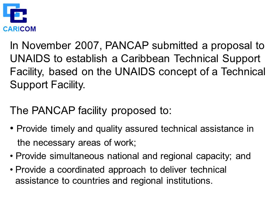 CARICOM In November 2007, PANCAP submitted a proposal to UNAIDS to establish a Caribbean Technical Support Facility, based on the UNAIDS concept of a Technical Support Facility.