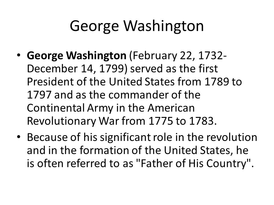 George Washington (February 22, December 14, 1799) served as the first President of the United States from 1789 to 1797 and as the commander of the Continental Army in the American Revolutionary War from 1775 to 1783.
