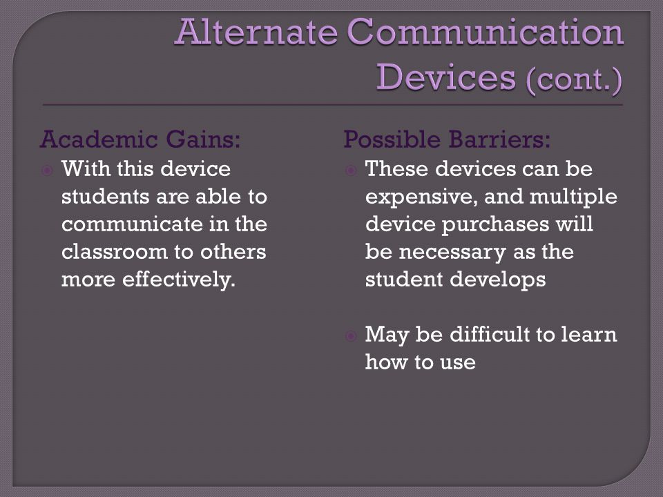 Academic Gains:  With this device students are able to communicate in the classroom to others more effectively.