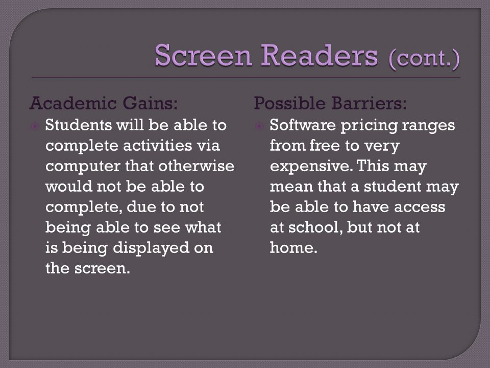 Academic Gains:  Students will be able to complete activities via computer that otherwise would not be able to complete, due to not being able to see what is being displayed on the screen.