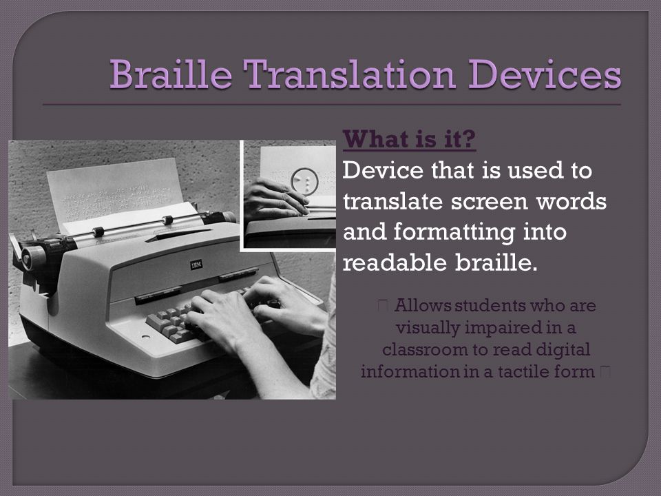 What is it. Device that is used to translate screen words and formatting into readable braille.