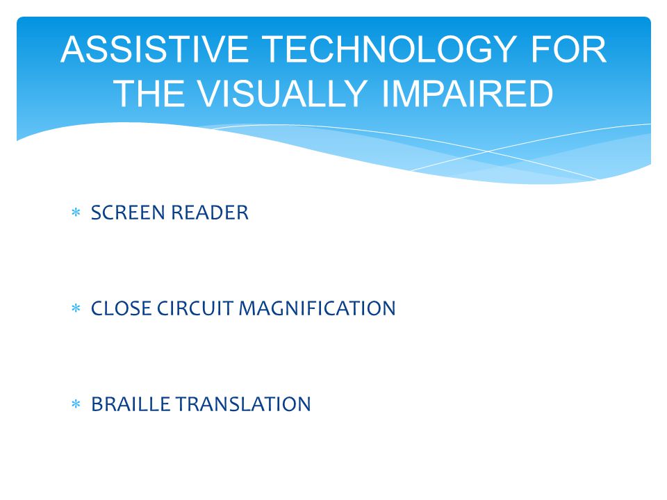  SCREEN READER  CLOSE CIRCUIT MAGNIFICATION  BRAILLE TRANSLATION ASSISTIVE TECHNOLOGY FOR THE VISUALLY IMPAIRED