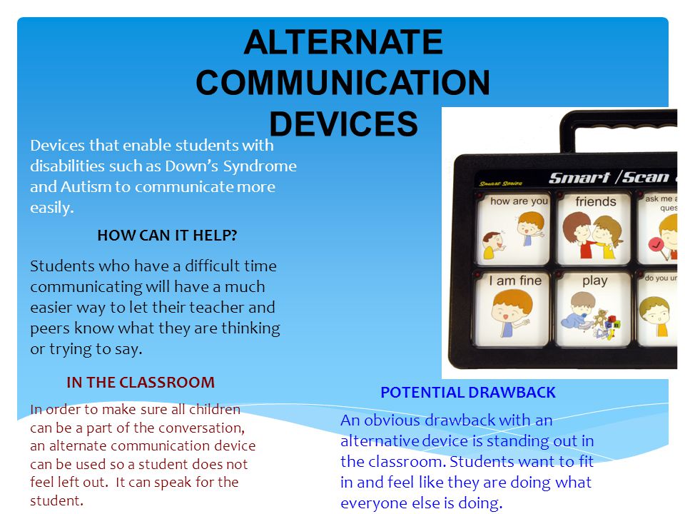 ALTERNATE COMMUNICATION DEVICES Devices that enable students with disabilities such as Down’s Syndrome and Autism to communicate more easily.