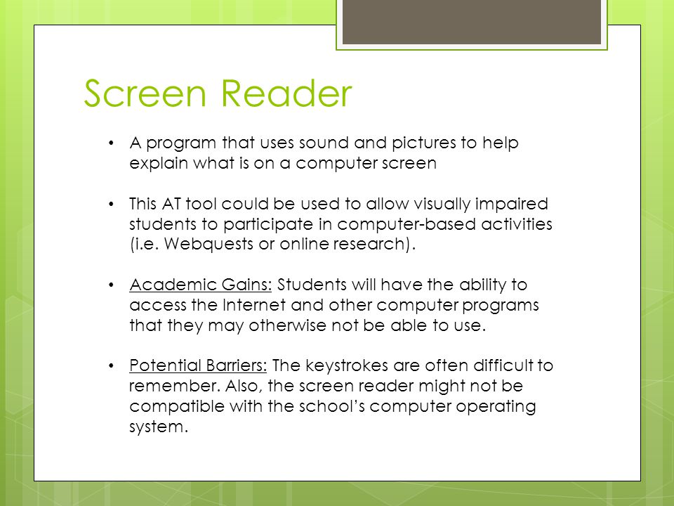 A program that uses sound and pictures to help explain what is on a computer screen This AT tool could be used to allow visually impaired students to participate in computer-based activities (i.e.