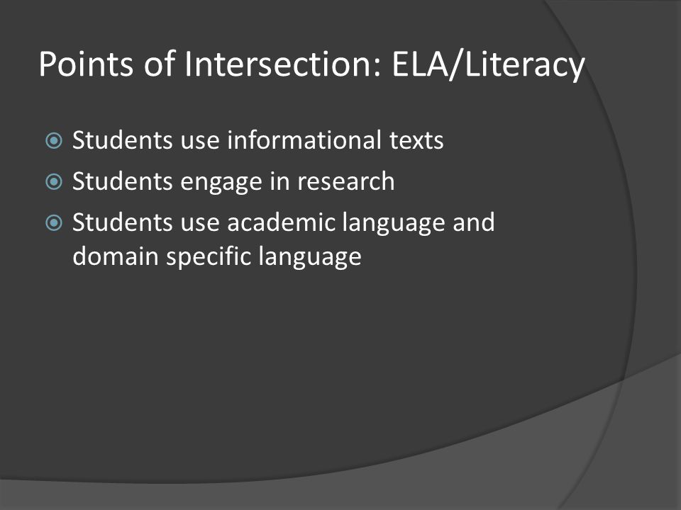 Points of Intersection: ELA/Literacy  Students use informational texts  Students engage in research  Students use academic language and domain specific language