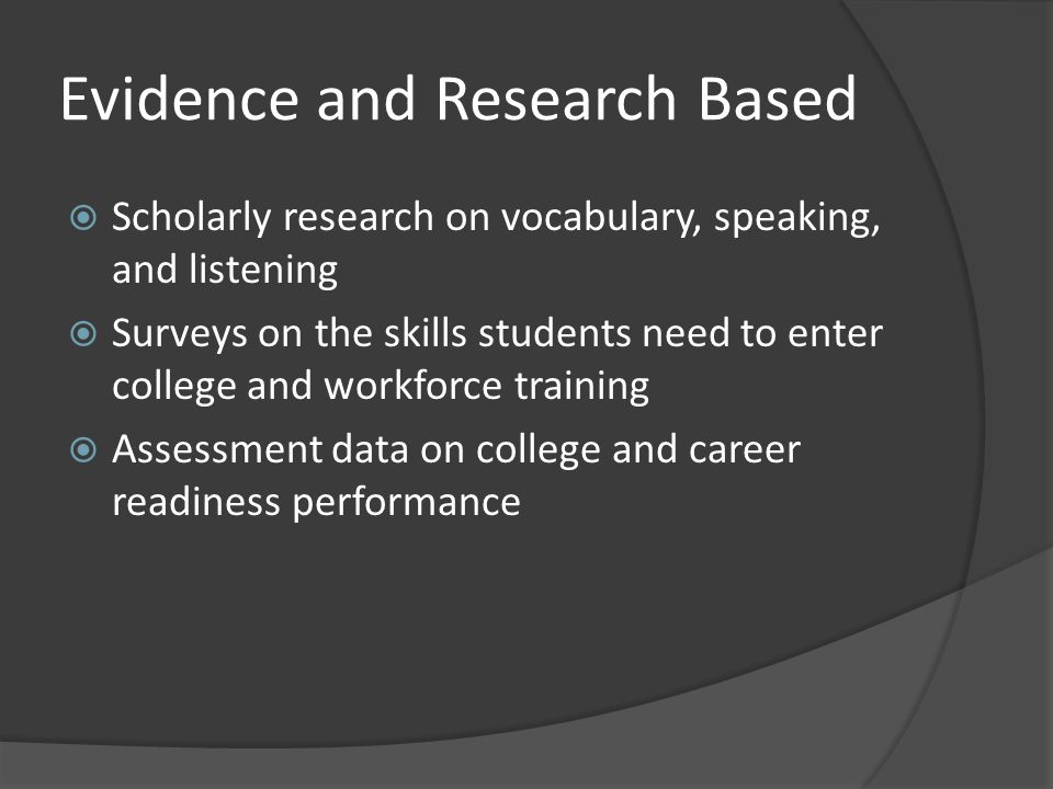 Evidence and Research Based  Scholarly research on vocabulary, speaking, and listening  Surveys on the skills students need to enter college and workforce training  Assessment data on college and career readiness performance