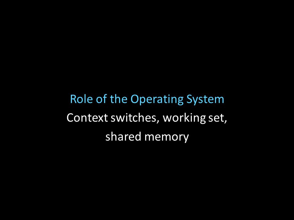 Role of the Operating System Context switches, working set, shared memory
