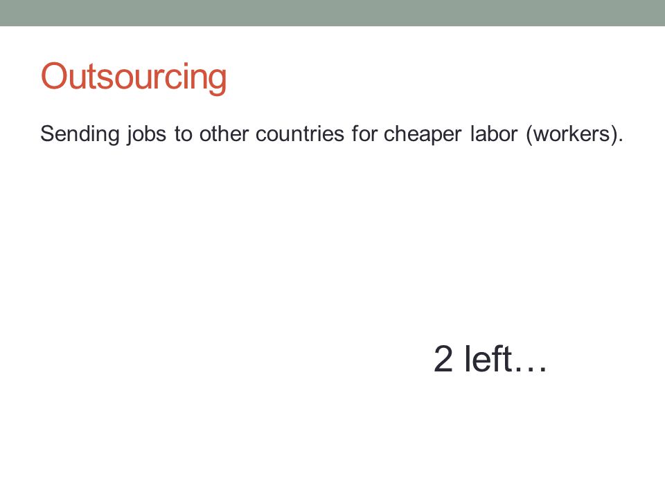 Sending jobs to other countries for cheaper labor (workers). 2 left…