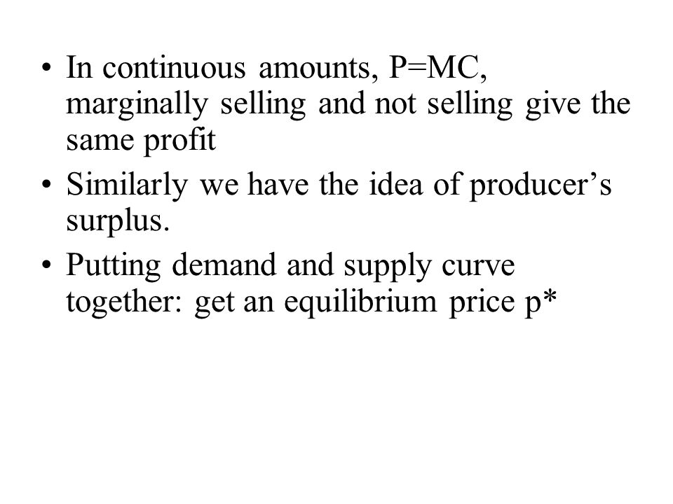 In continuous amounts, P=MC, marginally selling and not selling give the same profit Similarly we have the idea of producer’s surplus.