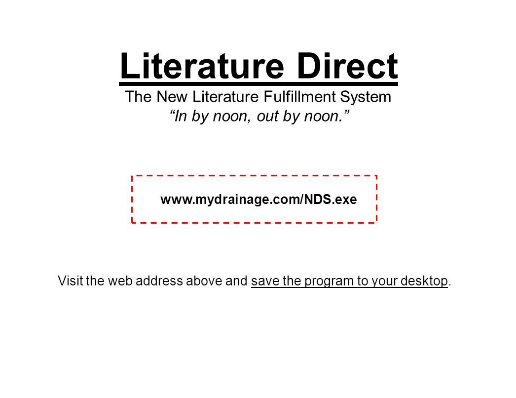 Literature Direct The New Literature Fulfillment System In by noon, out by noon.   Visit the web address above and save the program to your desktop.