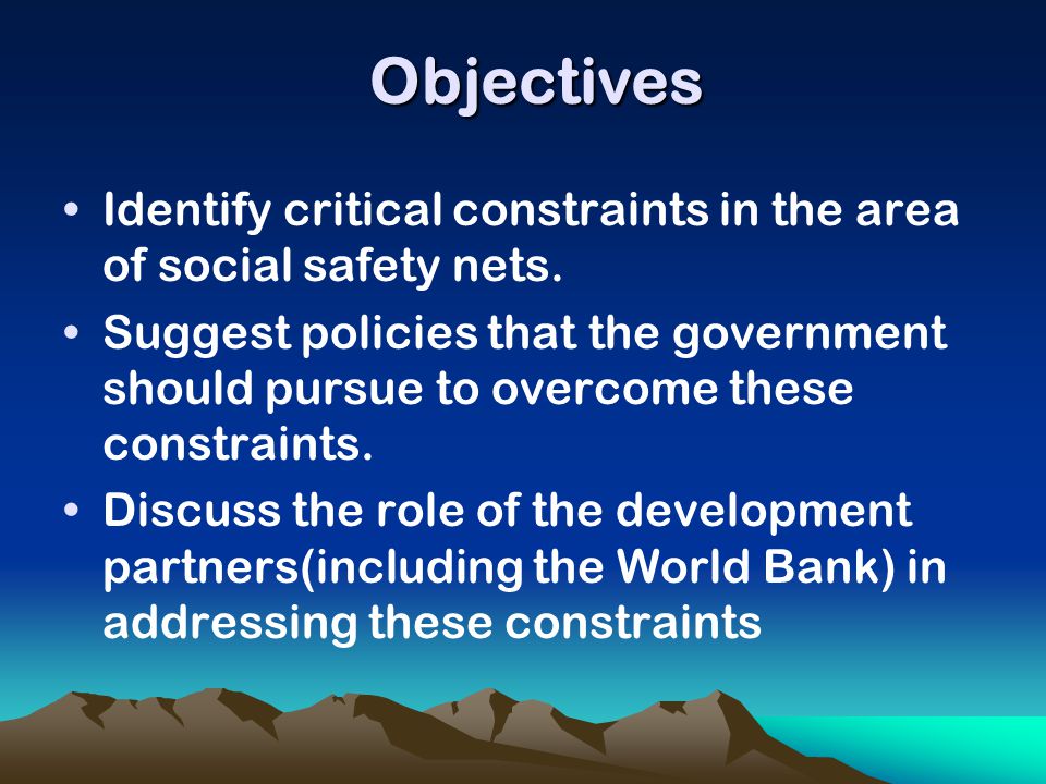 Objectives Identify critical constraints in the area of social safety nets.