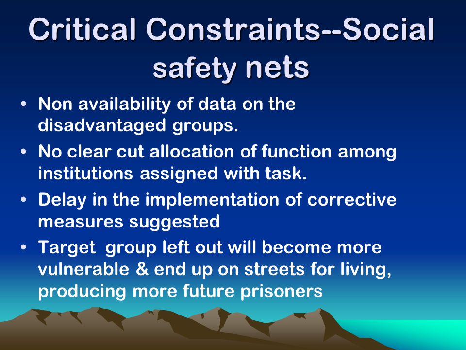 Critical Constraints--Social safety nets Non availability of data on the disadvantaged groups.