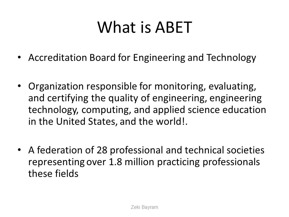 What is ABET Accreditation Board for Engineering and Technology Organization responsible for monitoring, evaluating, and certifying the quality of engineering, engineering technology, computing, and applied science education in the United States, and the world!.