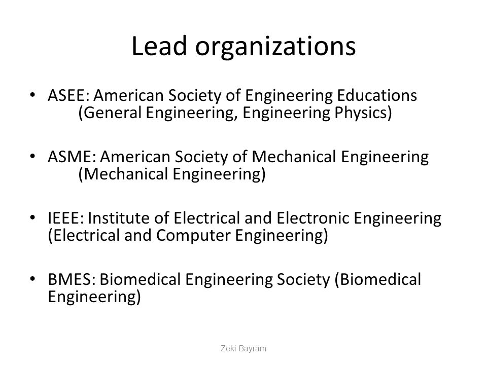 Lead organizations ASEE: American Society of Engineering Educations (General Engineering, Engineering Physics) ASME: American Society of Mechanical Engineering (Mechanical Engineering) IEEE: Institute of Electrical and Electronic Engineering (Electrical and Computer Engineering) BMES: Biomedical Engineering Society (Biomedical Engineering) Zeki Bayram