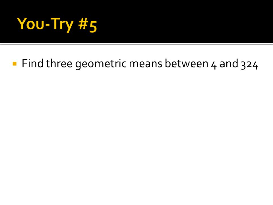  Find three geometric means between 4 and 324