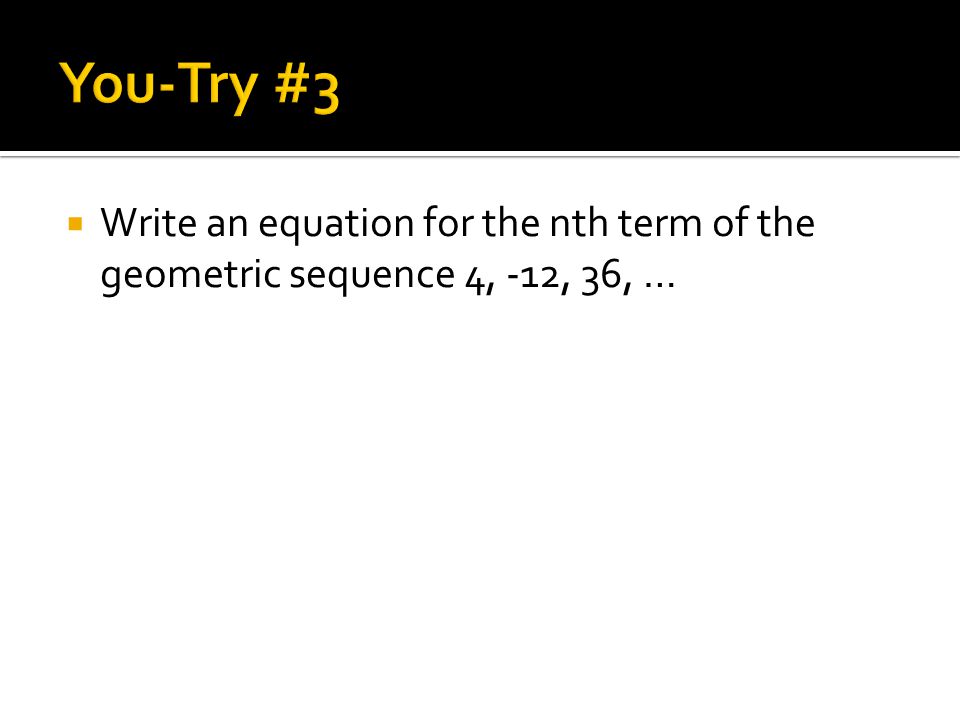  Write an equation for the nth term of the geometric sequence 4, -12, 36, …