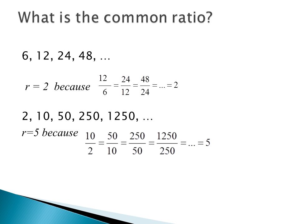 6, 12, 24, 48, … r = 2 because 2, 10, 50, 250, 1250, … r=5 because