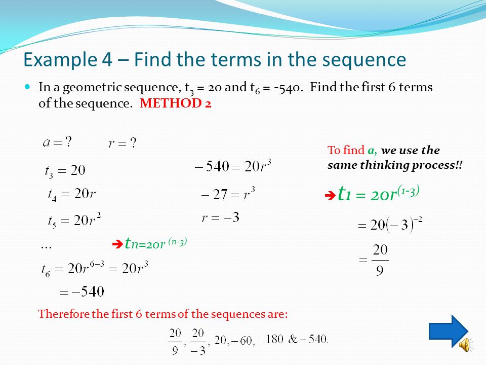 Example 3 – Find the terms in the sequence In a geometric sequence, t 3 = 20 and t 6 = -540.