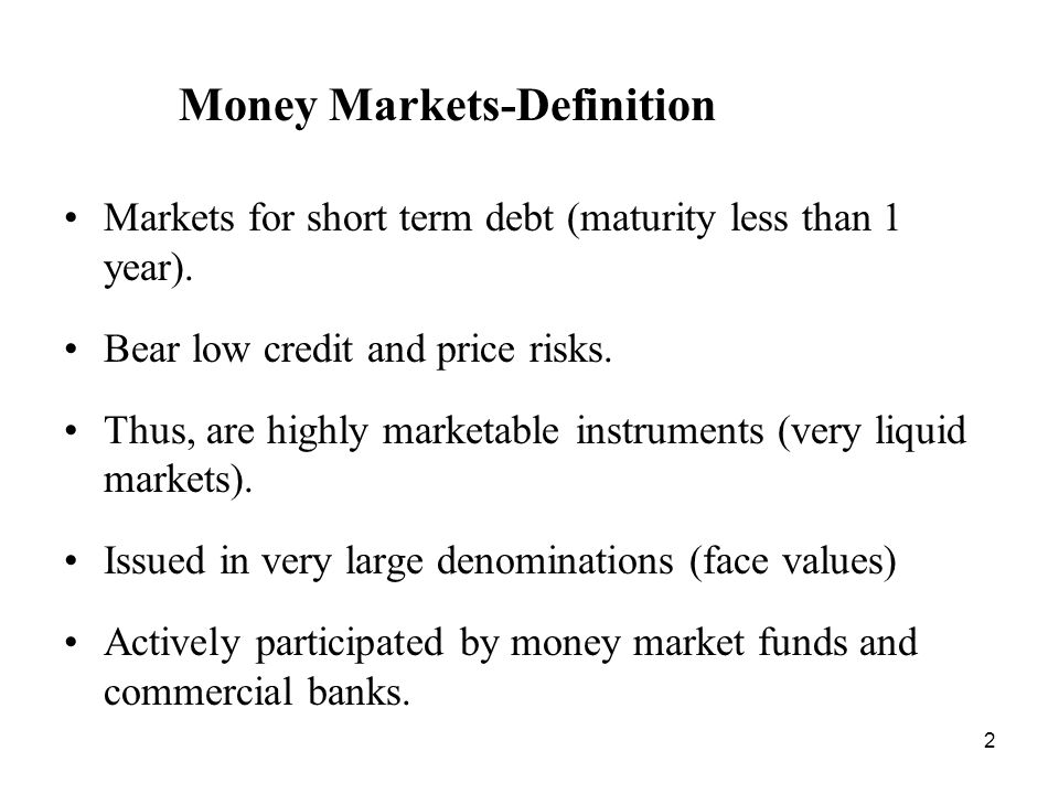 1 Chapter 2 MONEY MARKETS. 2 Money Markets-Definition Markets for short term  debt (maturity less than 1 year). Bear low credit and price risks. Thus, -  ppt download