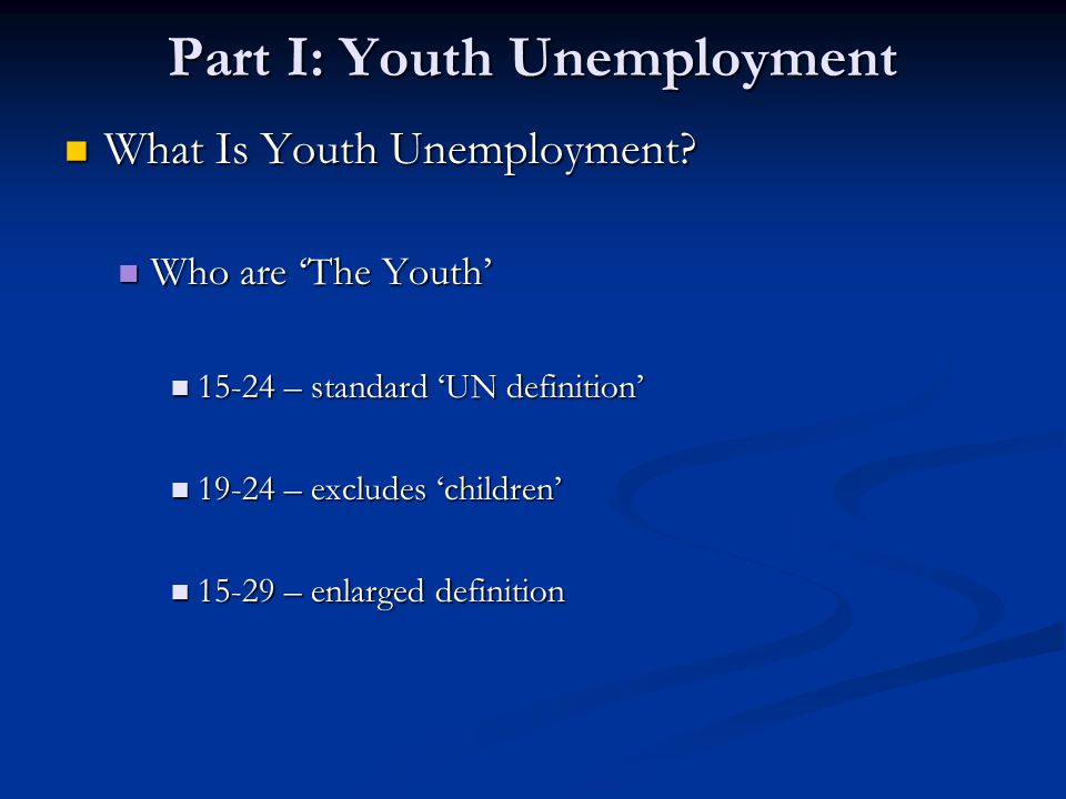 Part I: Youth Unemployment What Is Youth Unemployment.