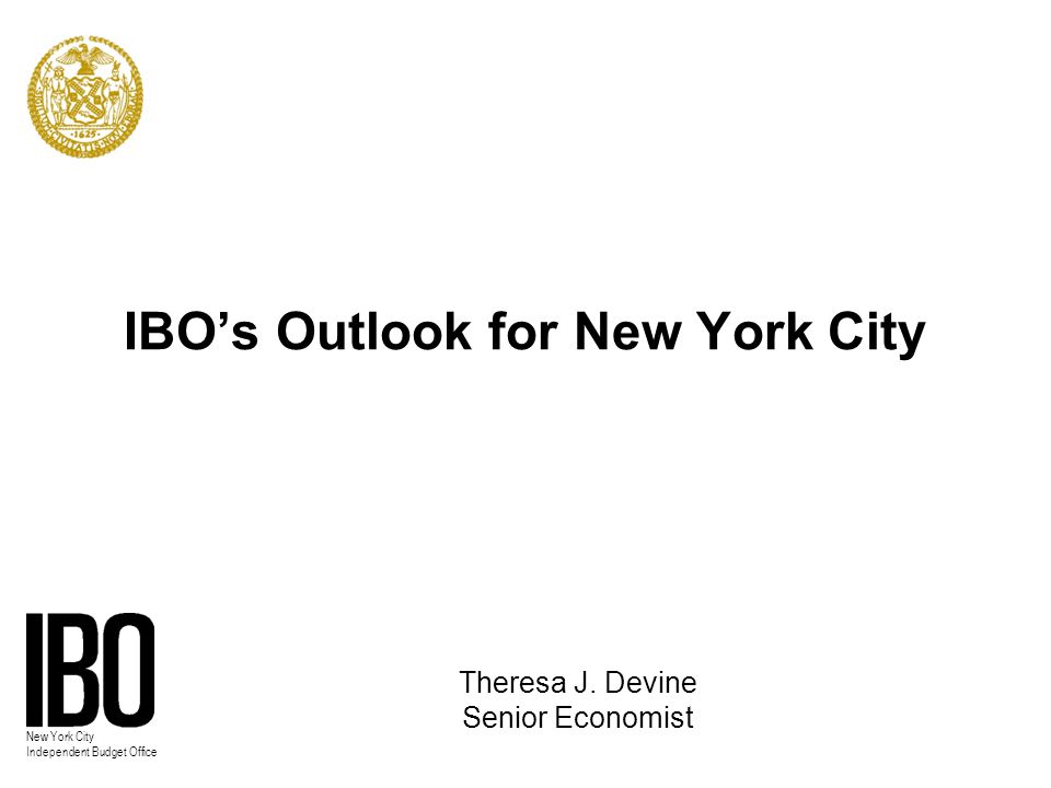 New York City Independent Budget Office IBO’s Outlook for New York City Theresa J.