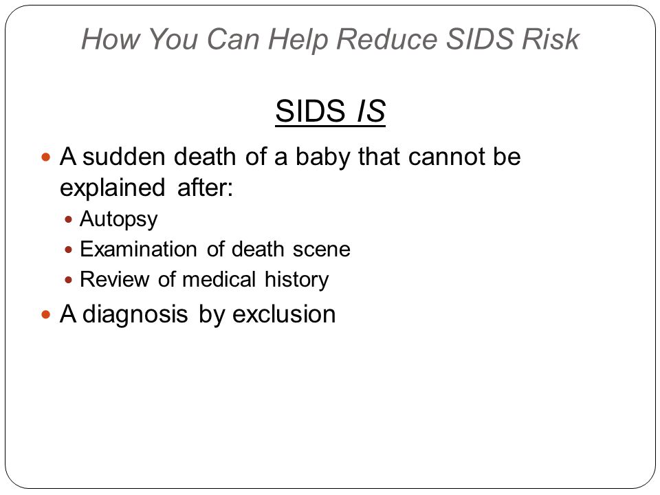 How You Can Help Reduce SIDS Risk SIDS IS A sudden death of a baby that cannot be explained after: Autopsy Examination of death scene Review of medical history A diagnosis by exclusion