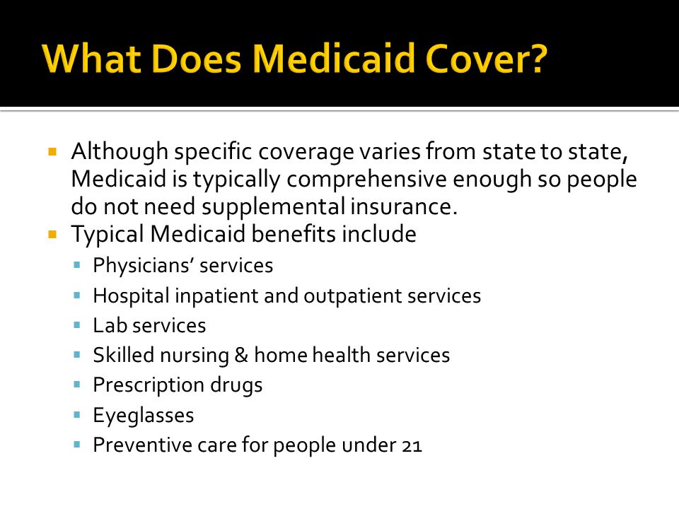 Although specific coverage varies from state to state, Medicaid is typically comprehensive enough so people do not need supplemental insurance.