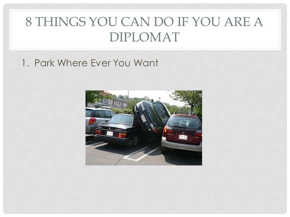 8 THINGS YOU CAN DO IF YOU ARE A DIPLOMAT 1. Park Where Ever You Want