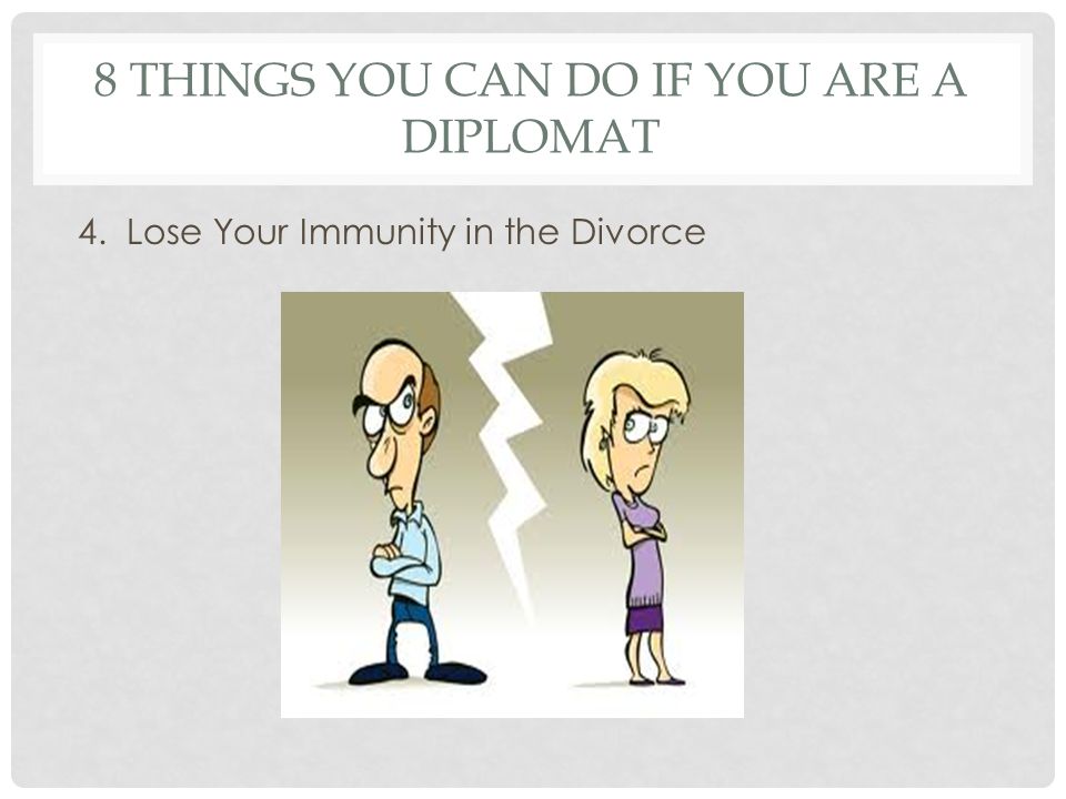 8 THINGS YOU CAN DO IF YOU ARE A DIPLOMAT 4. Lose Your Immunity in the Divorce
