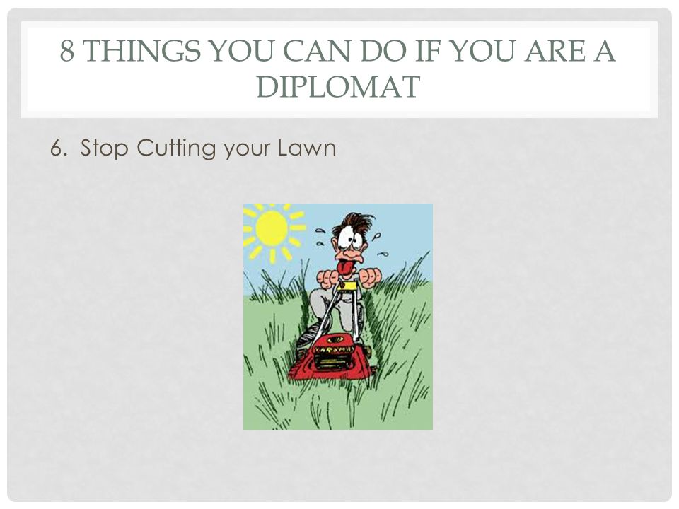8 THINGS YOU CAN DO IF YOU ARE A DIPLOMAT 6. Stop Cutting your Lawn
