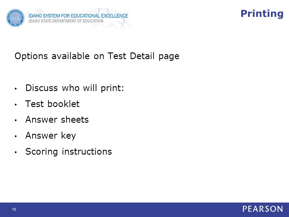 Printing Options available on Test Detail page Discuss who will print: Test booklet Answer sheets Answer key Scoring instructions 12