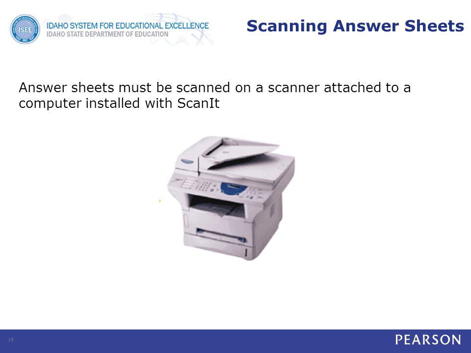 Scanning Answer Sheets Answer sheets must be scanned on a scanner attached to a computer installed with ScanIt 18