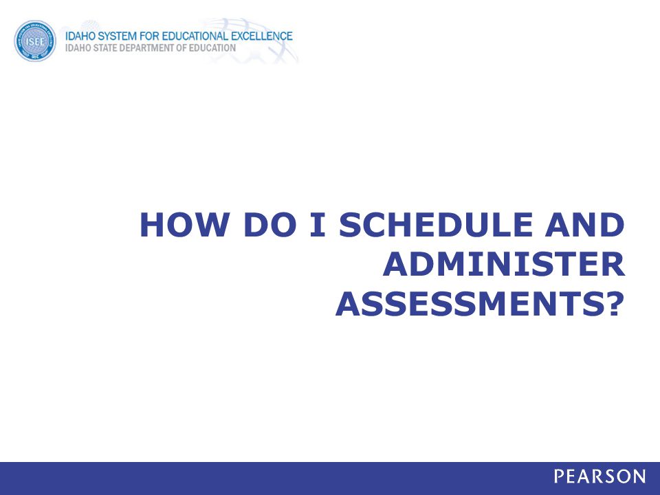 HOW DO I SCHEDULE AND ADMINISTER ASSESSMENTS