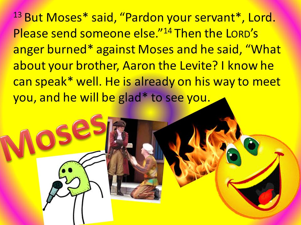 13 But Moses* said, Pardon your servant*, Lord.