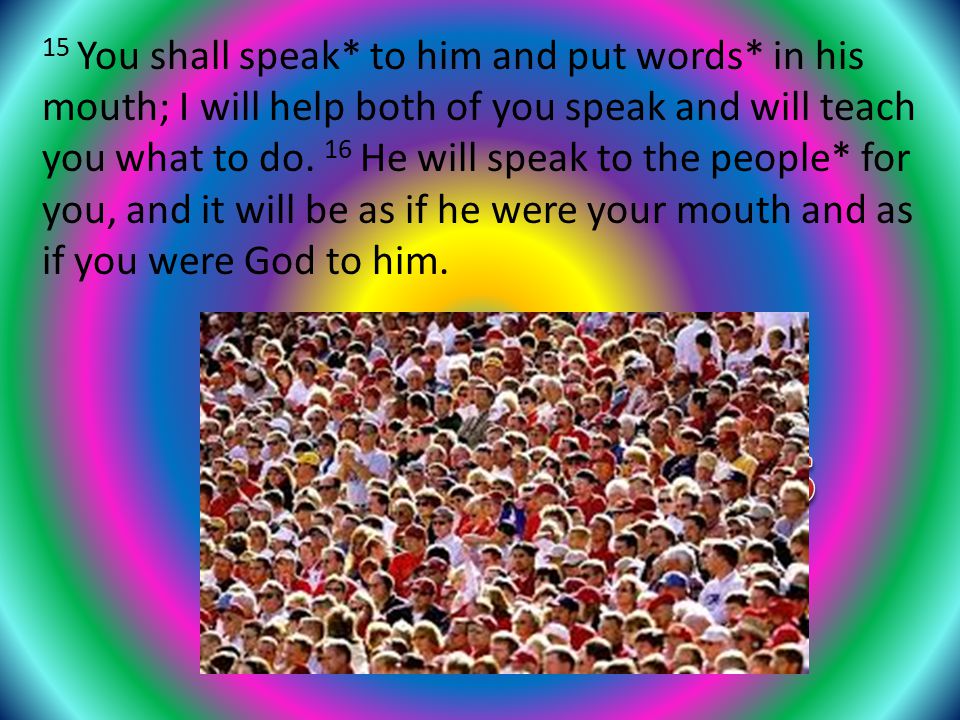 15 You shall speak* to him and put words* in his mouth; I will help both of you speak and will teach you what to do.